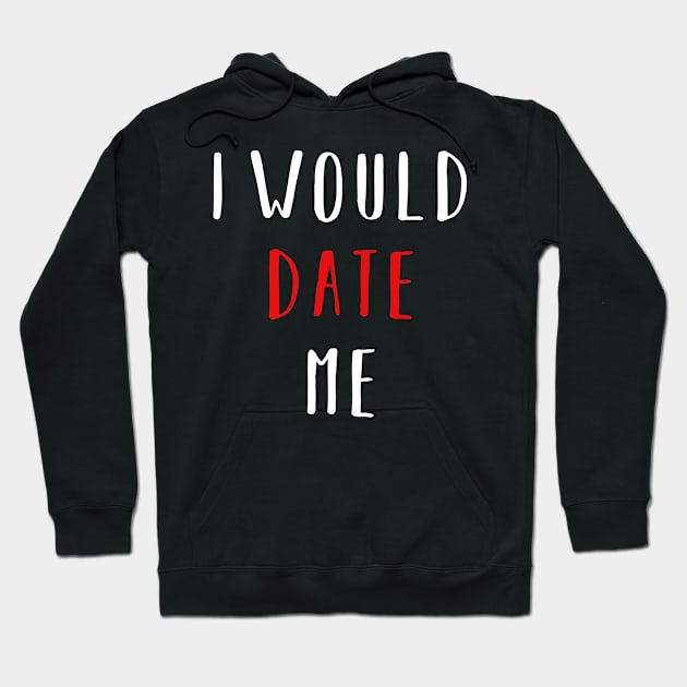 I would date me - Valentines Day Funny Shirt Hoodie by CMDesign